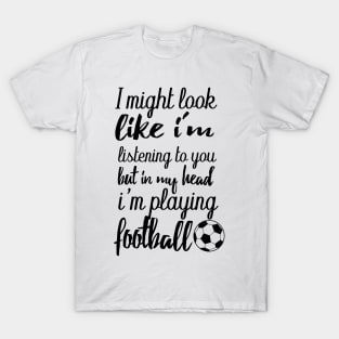 i might look like i'm listening to you but in my head i'm playing football T-Shirt